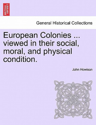 European Colonies ... Viewed in Their Social, Moral, and Physical Condition.