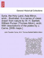 Syria, the Holy Land, Asia Minor, andc., illustrated. In a series of views drawn from nature by W. H. Bartlett, William Purser (Thomas Allom), andc. W
