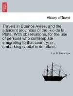 Travels in Buenos Ayres, and the Adjacent Provinces of the Rio de La Plata. with Observations, for the Use of Persons Who Contemplate Emigrating to Th