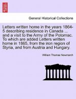 Letters Written Home in the Years 1864-5 Describing Residence in Canada ... and a Visit to the Army of the Potomac. to Which Are Added Letters Written