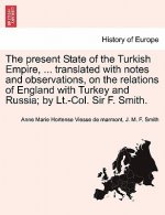 Present State of the Turkish Empire, ... Translated with Notes and Observations, on the Relations of England with Turkey and Russia; By LT.-Col. Sir F