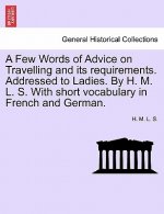 Few Words of Advice on Travelling and Its Requirements. Addressed to Ladies. by H. M. L. S. with Short Vocabulary in French and German. Second Edition