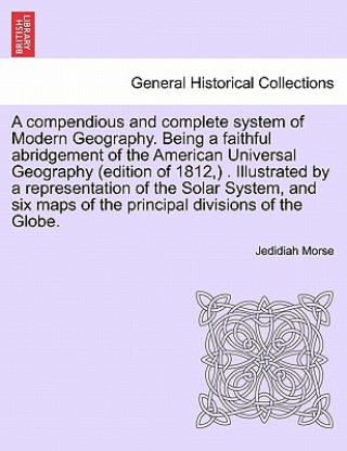 Compendious and Complete System of Modern Geography. Being a Faithful Abridgement of the American Universal Geography (Edition of 1812, ) . Illustrate