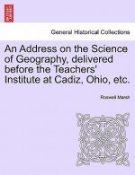 Address on the Science of Geography, Delivered Before the Teachers' Institute at Cadiz, Ohio, Etc.