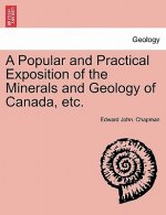 Popular and Practical Exposition of the Minerals and Geology of Canada, Etc.