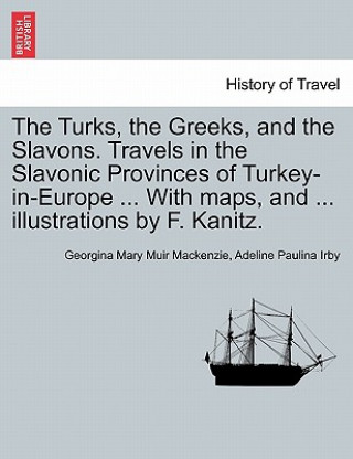 Turks, the Greeks, and the Slavons. Travels in the Slavonic Provinces of Turkey-in-Europe ... With maps, and ... illustrations by F. Kanitz.