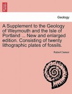 Supplement to the Geology of Weymouth and the Isle of Portland ... New and Enlarged Edition. Consisting of Twenty Lithographic Plates of Fossils.