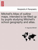 Mitchell's Atlas of Outline Maps, Intended to Be Filled Up by Pupils Studying Mitchell's School Geography and Atlas.