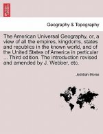 American Universal Geography, Or, a View of All the Empires, Kingdoms, States and Republics in the Known World, and of the United States of America in