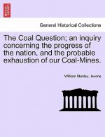 Coal Question; An Inquiry Concerning the Progress of the Nation, and the Probable Exhaustion of Our Coal-Mines.