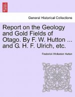 Report on the Geology and Gold Fields of Otago. by F. W. Hutton ... and G. H. F. Ulrich, Etc.