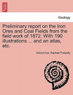Preliminary report on the Iron Ores and Coal Fields from the field work of 1872. With 190 illustrations ... and an atlas, etc.