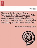 Theory of the Glaciers of Savoy ... Translated [From the French] by A. Wills ... to Which Are Added the Original Memoir; And Supplementary Articles by