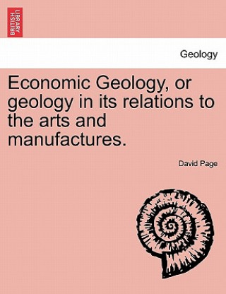 Economic Geology, or Geology in Its Relations to the Arts and Manufactures.