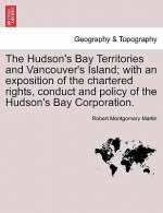 Hudson's Bay Territories and Vancouver's Island; With an Exposition of the Chartered Rights, Conduct and Policy of the Hudson's Bay Corporation.