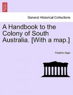 Handbook to the Colony of South Australia. [With a Map.]