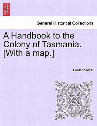 Handbook to the Colony of Tasmania. [With a Map.]