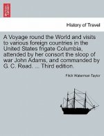 Voyage Round the World and Visits to Various Foreign Countries in the United States Frigate Columbia, Attended by Her Consort the Sloop of War John Ad
