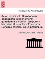 ACTA Henrici VII., Romanorum Imperatoris, Et Monumenta Quaedam Alia Suorum Temporum Historiam Illustrantia a Francisco Bonainio Collecta. Opus Postumu