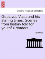 Gustavus Vasa and His Stirring Times. Scenes from History Told for Youthful Readers.