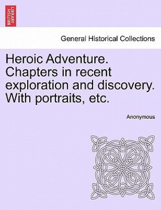 Heroic Adventure. Chapters in Recent Exploration and Discovery. with Portraits, Etc. Third Edition