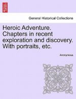 Heroic Adventure. Chapters in Recent Exploration and Discovery. with Portraits, Etc. Third Edition