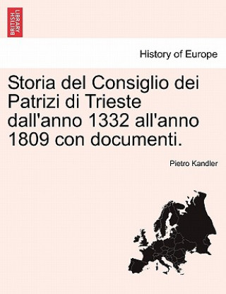 Storia del Consiglio Dei Patrizi Di Trieste Dall'anno 1332 All'anno 1809 Con Documenti.
