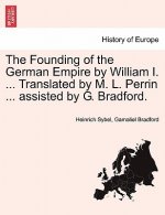 Founding of the German Empire by William I. ... Translated by M. L. Perrin ... Assisted by G. Bradford.