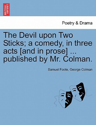 Devil Upon Two Sticks; A Comedy, in Three Acts [And in Prose] ... Published by Mr. Colman.