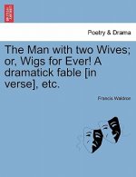 Man with Two Wives; Or, Wigs for Ever! a Dramatick Fable [In Verse], Etc.