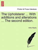 Upholsterer ... with Additions and Alterations ... the Second Edition.