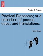 Poetical Blossoms; Or a Collection of Poems, Odes, and Translations.