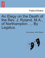 Elegy on the Death of the Rev. J. Ryland, M.A., of Northampton. ... by Legatus.