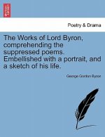 Works of Lord Byron, Comprehending the Suppressed Poems. Embellished with a Portrait, and a Sketch of His Life.