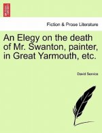 Elegy on the Death of Mr. Swanton, Painter, in Great Yarmouth, Etc.