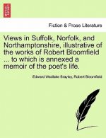 Views in Suffolk, Norfolk, and Northamptonshire, Illustrative of the Works of Robert Bloomfield ... to Which Is Annexed a Memoir of the Poet's Life.