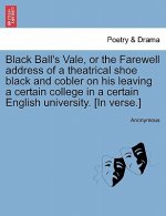Black Ball's Vale, or the Farewell Address of a Theatrical Shoe Black and Cobler on His Leaving a Certain College in a Certain English University. [in