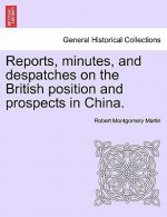 Reports, Minutes, and Despatches on the British Position and Prospects in China.