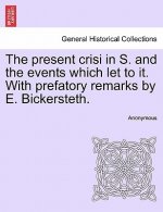 Present Crisi in S. and the Events Which Let to It. with Prefatory Remarks by E. Bickersteth.
