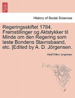 Regeringsskiftet 1784. Fremstillinger Og Aktstykker Til Minde Om Den Regering SOM L Ste Bondens Stavnsbaand, Etc. [Edited by A. D. J Rgensen.