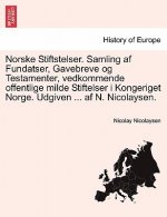 Norske Stiftstelser. Samling af Fundatser, Gavebreve og Testamenter, vedkommende offentlige milde Stiftelser i Kongeriget Norge. Udgiven ... af N. Nic
