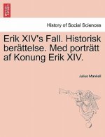 Erik XIV's Fall. Historisk Berattelse. Med Portratt AF Konung Erik XIV.