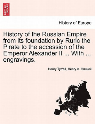 History of the Russian Empire from Its Foundation by Ruric the Pirate to the Accession of the Emperor Alexander II ... with ... Engravings.