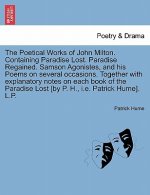 Poetical Works of John Milton. Containing Paradise Lost. Paradise Regained. Samson Agonistes, and his Poems on several occasions. Together with explan
