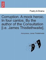 Corruption. a Mock Heroic. in Four Cantos. by the Author of the Consultation [I.E. James Thistlethwaite].