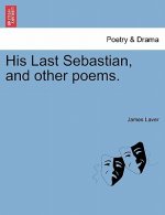 His Last Sebastian, and Other Poems.
