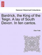 Bardrick, the King of the Teign. a Lay of South Devon. in Ten Cantos.