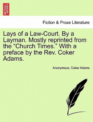 Lays of a Law-Court. by a Layman. Mostly Reprinted from the Church Times. with a Preface by the Rev. Coker Adams.