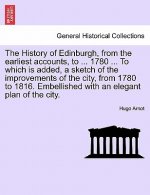 History of Edinburgh, from the earliest accounts, to ... 1780 ... To which is added, a sketch of the improvements of the city, from 1780 to 1816. Embe