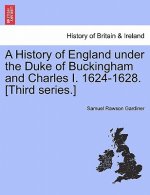 History of England Under the Duke of Buckingham and Charles I. 1624-1628. [Third Series.] Vol. I.